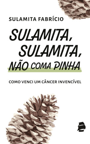 Sulamita, Sulamita, não coma pinha: como venci um câncer invencível